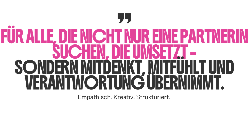 Für alle, die nicht nur eine Partnerin suchen, die umsetzt - sondern mitdenkt, mitfühlt und Verantwortung übernimmt.
